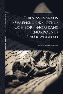 bokomslag Forn-svenskans (svaensku Ok Gözku) Och Forn-norskans (norroenu) SprÃ kbyggnad