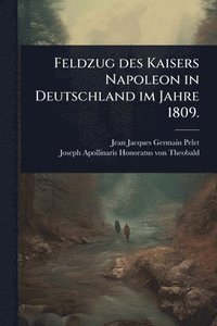 bokomslag Feldzug des Kaisers Napoleon in Deutschland im Jahre 1809.