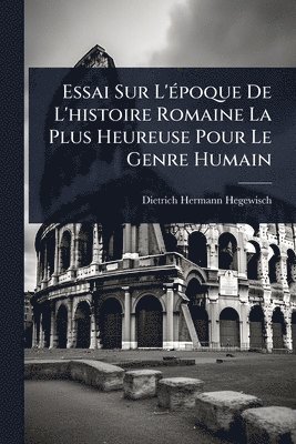 bokomslag Essai Sur L'Ã(c)poque De L'histoire Romaine La Plus Heureuse Pour Le Genre Humain