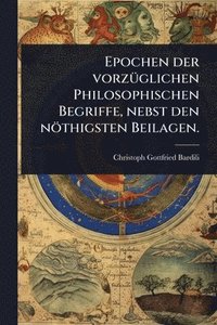 bokomslag Epochen der vorzÃ1/4glichen Philosophischen Begriffe, nebst den nöthigsten Beilagen.