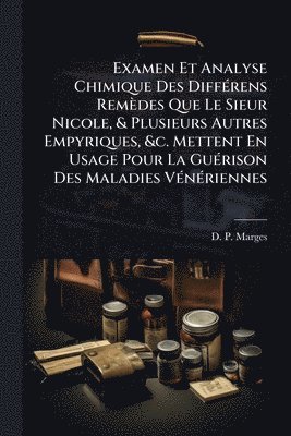 bokomslag Examen Et Analyse Chimique Des DiffÃ(c)rens Remèdes Que Le Sieur Nicole, & Plusieurs Autres Empyriques, &c. Mettent En Usage Pour La GuÃ(c)rison Des M