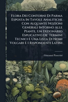 bokomslag Flora Dei Contorni Di Parma Esposta In Tavole Analitiche Con Alquante Nozioni Generali Intorno Alle Piante, Un Dizionario Esplicativo De' Termini Tecn