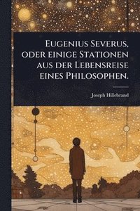 bokomslag Eugenius Severus, oder einige Stationen aus der Lebensreise eines Philosophen.