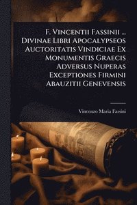 bokomslag F. Vincentii Fassinii ... Divinae Libri Apocalypseos Auctoritatis Vindiciae Ex Monumentis Graecis Adversus Nuperas Exceptiones Firmini Abauzitii Genev