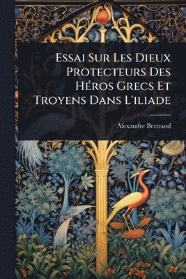 bokomslag Essai Sur Les Dieux Protecteurs Des HÃ(c)ros Grecs Et Troyens Dans L'iliade
