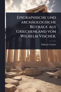 bokomslag Epigraphische und archäologische Beiträge aus Griechenland von Wilhelm Vischer.