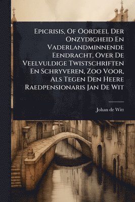 bokomslag Epicrisis, Of Oordeel Der Onzydigheid En Vaderlandminnende Eendracht, Over De Veelvuldige Twistschriften En Schryveren, Zoo Voor, Als Tegen Den Heere