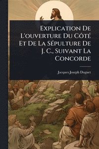 bokomslag Explication De L'ouverture Du CÃ¿tÃ(c) Et De La SÃ(c)pulture De J. C., Suivant La Concorde