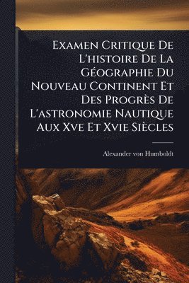 bokomslag Examen Critique De L'histoire De La GÃ(c)ographie Du Nouveau Continent Et Des Progrès De L'astronomie Nautique Aux Xve Et Xvie Siècles