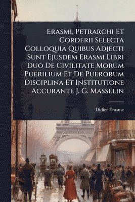 bokomslag Erasmi, Petrarchi Et Corderii Selecta Colloquia Quibus Adjecti Sunt Ejusdem Erasmi Libri Duo De Civilitate Morum Puerilium Et De Puerorum Disciplina Et Institutione Accurante J. G. Masselin