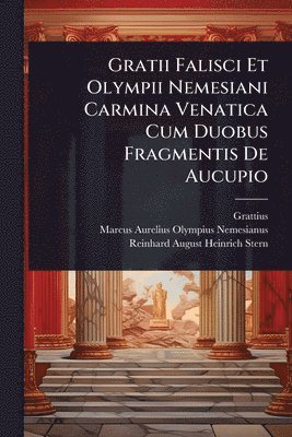 Gratii Falisci Et Olympii Nemesiani Carmina Venatica Cum Duobus Fragmentis De Aucupio