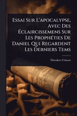 bokomslag Essai Sur L'apocalypse, Avec Des Ã?claircissemens Sur Les ProphÃ(c)ties De Daniel Qui Regardent Les Derniers Tems