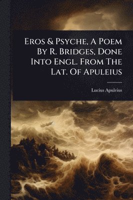 Lucius Apuleius - Eros & Psyche, A Poem By R. Bridges, Done Into Engl. From The Lat. Of Apuleius, Häftad