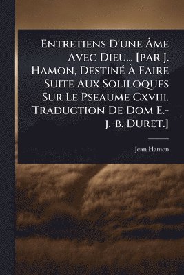 bokomslag Entretiens D'une Ã&#130;me Avec Dieu... [par J. Hamon, DestinÃ(c) Ã&#128; Faire Suite Aux Soliloques Sur Le Pseaume Cxviii. Traduction De Dom E.-j.-b.