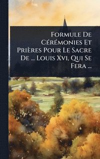 bokomslag Formule De CÃ(c)rÃ(c)monies Et Prières Pour Le Sacre De ... Louis Xvi, Qui Se Fera ...