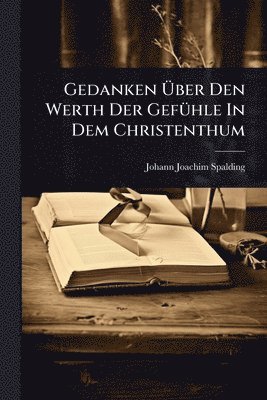 Johann Joachim Spalding - Gedanken Ãber Den Werth Der GefÃ1/4hle In Dem Christenthum, Häftad