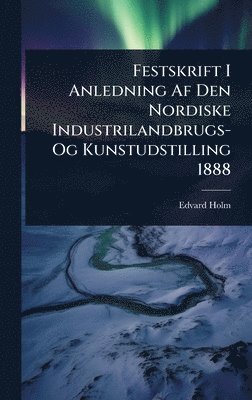Edvard Holm - Festskrift I Anledning Af Den Nordiske Industrilandbrugs- Og Kunstudstilling 1888, Inbunden