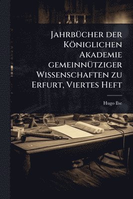 Hugo Ilse - JahrbÃ1/4cher der Königlichen Akademie gemeinnÃ1/4tziger Wissenschaften zu Erfurt, Viertes Heft, Häftad