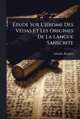 Adolphe Regnier - Ãtude Sur L'idiome Des VÃ(c)das Et Les Origines De La Langue Sanscrite, Häftad