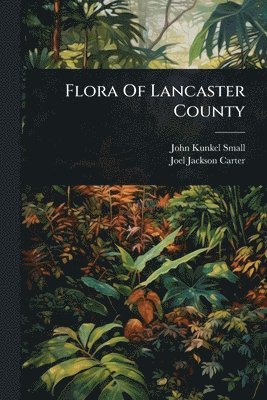 John Kunkel Small - Flora Of Lancaster County, Häftad