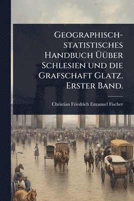 bokomslag Geographisch-statistisches Handbuch Ã¿Ã1/4ber Schlesien und die Grafschaft Glatz. Erster Band.