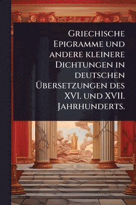 bokomslag Griechische Epigramme und andere kleinere Dichtungen in deutschen Ã¿bersetzungen des XVI. und XVII. Jahrhunderts.