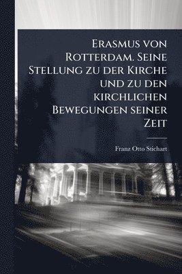 Erasmus von Rotterdam. Seine Stellung zu der Kirche und zu den kirchlichen Bewegungen seiner Zeit