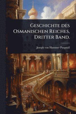 Joseph Von Hammer-Purgstall, Joseph von Hammer-Purgstall - Geschichte des Osmanischen Reiches, Dritter Band., Häftad