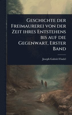 Geschichte der Freimaurerei von der Zeit ihres Entstehens bis auf die Gegenwart, Erster Band