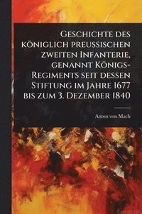 bokomslag Geschichte des königlich preuÃ¿ischen zweiten Infanterie, genannt Königs-Regiments seit dessen Stiftung im Jahre 1677 bis zum 3. Dezember 1840