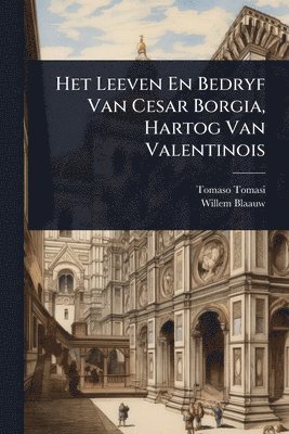 bokomslag Het Leeven En Bedryf Van Cesar Borgia, Hartog Van Valentinois