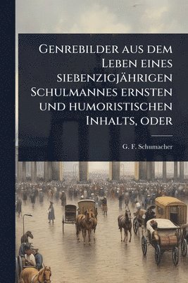 G F Schumacher - Genrebilder aus dem Leben eines siebenzigjährigen Schulmannes ernsten und humoristischen Inhalts, oder, Häftad
