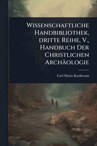 bokomslag Wissenschaftliche Handbibliothek, dritte Reihe, V., Handbuch Der Christlichen Archäologie