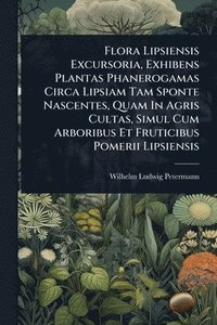 bokomslag Flora Lipsiensis Excursoria, Exhibens Plantas Phanerogamas Circa Lipsiam Tam Sponte Nascentes, Quam In Agris Cultas, Simul Cum Arboribus Et Fruticibus Pomerii Lipsiensis