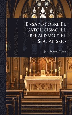 Juan Donoso Cortã(c)S, Juan Donoso CortÃ©s - Ensayo Sobre El Catolicismo, El Liberalismo Y El Socialismo, Inbunden