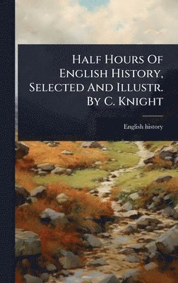 bokomslag Half Hours Of English History, Selected And Illustr. By C. Knight