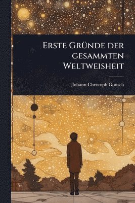 Johann Christoph Gottsched - Erste GrÃ1/4nde der gesammten Weltweisheit, Häftad