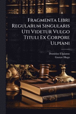 Domitius Ulpianus, Gustav Hugo - Fragmenta Libri Regularum Singularis Uti Videtur Vulgo Tituli Ex Corpore Ulpiani, Häftad