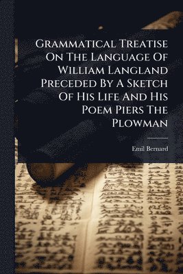 Emil Bernard - Grammatical Treatise On The Language Of William Langland Preceded By A Sketch Of His Life And His Poem Piers The Plowman, Häftad