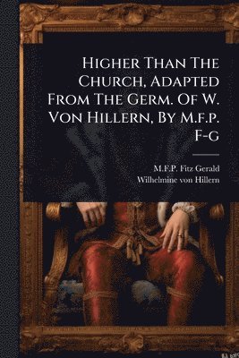 bokomslag Higher Than The Church, Adapted From The Germ. Of W. Von Hillern, By M.f.p. F-g
