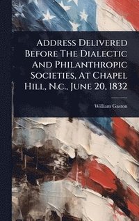 bokomslag Address Delivered Before The Dialectic And Philanthropic Societies, At Chapel Hill, N.c., June 20, 1832