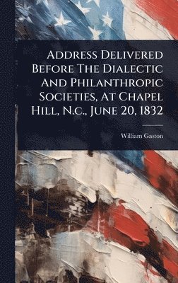 bokomslag Address Delivered Before The Dialectic And Philanthropic Societies, At Chapel Hill, N.c., June 20, 1832