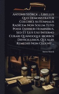 bokomslag Antonii Störck ... Libellus Quo Demonstratur Colchici Autumnalis Radicem Non Solum Tuto Posse Exhiberi Hominibus, Sed Et Ejus Usu Interno Curari Quandoque Morbos Difficillimos, Qui Aliis Remediis N...