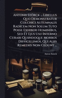 bokomslag Antonii Störck ... Libellus Quo Demonstratur Colchici Autumnalis Radicem Non Solum Tuto Posse Exhiberi Hominibus, Sed Et Ejus Usu Interno Curari Quandoque Morbos Difficillimos, Qui Aliis Remediis N...