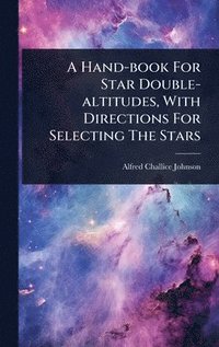 bokomslag A Hand-book For Star Double-altitudes, With Directions For Selecting The Stars