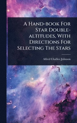 bokomslag A Hand-book For Star Double-altitudes, With Directions For Selecting The Stars