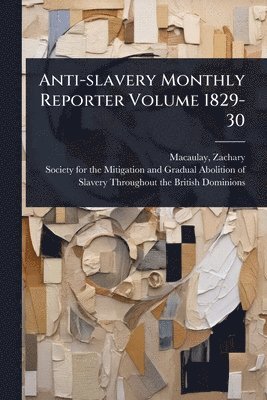 Zachary Macaulay - Anti-slavery Monthly Reporter Volume 1829-30, Häftad