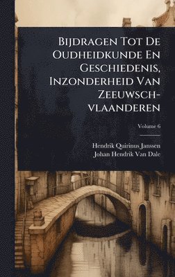 Bijdragen Tot De Oudheidkunde En Geschiedenis, Inzonderheid Van Zeeuwsch-vlaanderen