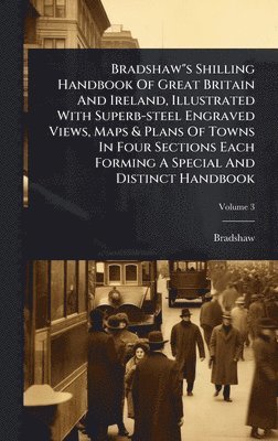 bokomslag Bradshaw"s Shilling Handbook Of Great Britain And Ireland, Illustrated With Superb-steel Engraved Views, Maps & Plans Of Towns In Four Sections Each Forming A Special And Distinct Handbook