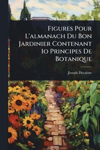 bokomslag Figures Pour L'almanach Du Bon Jardinier Contenant 1o Principes De Botanique